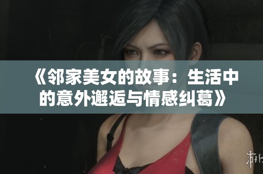 《邻家美女的故事：生活中的意外邂逅与情感纠葛》