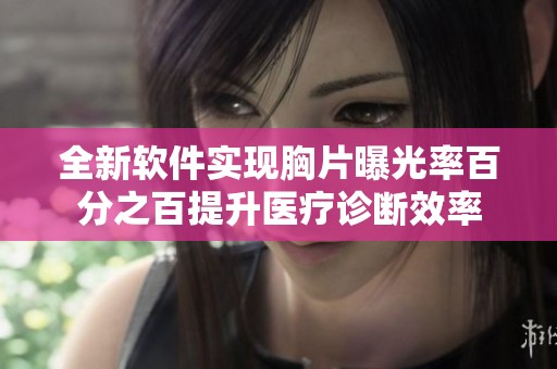 全新软件实现胸片曝光率百分之百提升医疗诊断效率