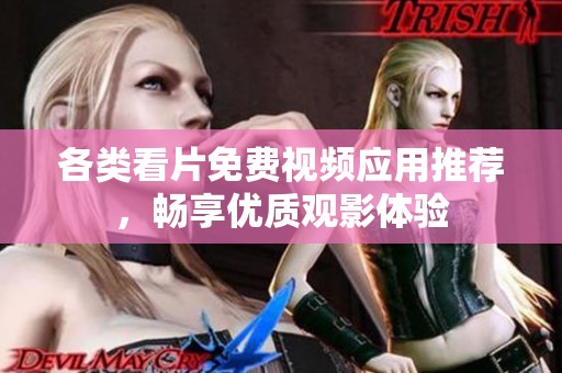 各类看片免费视频应用推荐，畅享优质观影体验