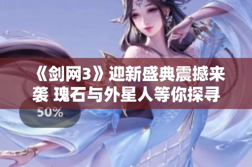 《剑网3》迎新盛典震撼来袭 瑰石与外星人等你探寻新奇旅程