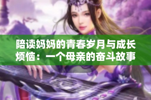 陪读妈妈的青春岁月与成长烦恼：一个母亲的奋斗故事
