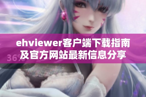 ehviewer客户端下载指南及官方网站最新信息分享