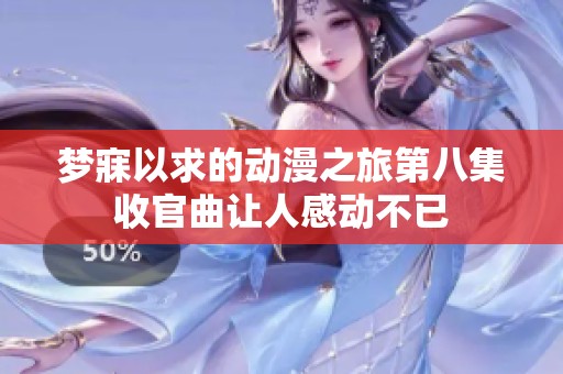 梦寐以求的动漫之旅第八集收官曲让人感动不已