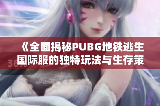 《全面揭秘PUBG地铁逃生国际服的独特玩法与生存策略》