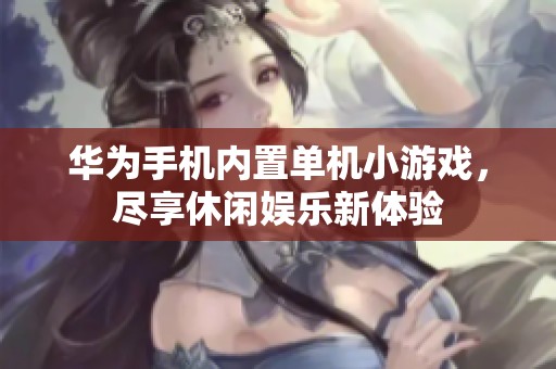 华为手机内置单机小游戏，尽享休闲娱乐新体验