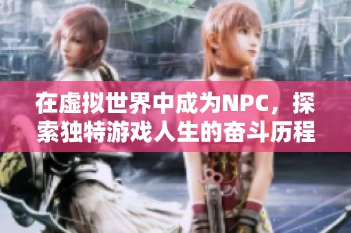 在虚拟世界中成为NPC，探索独特游戏人生的奋斗历程
