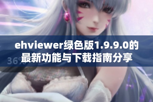 ehviewer绿色版1.9.9.0的最新功能与下载指南分享