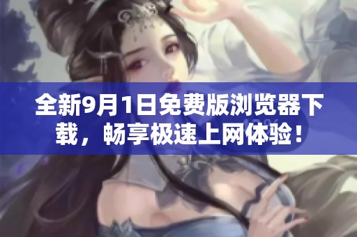 全新9月1日免费版浏览器下载，畅享极速上网体验！