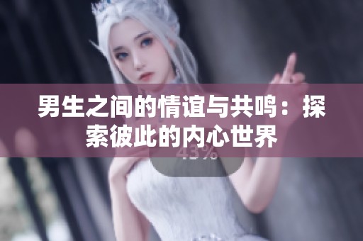 男生之间的情谊与共鸣：探索彼此的内心世界