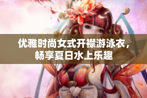 优雅时尚女式开襟游泳衣，畅享夏日水上乐趣