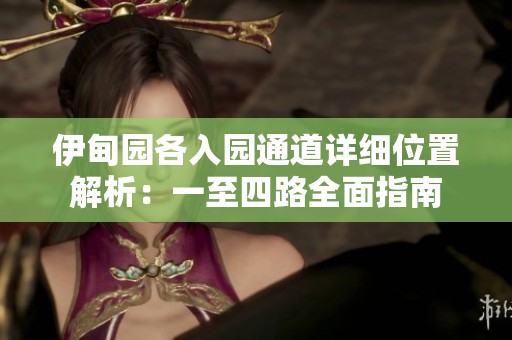 伊甸园各入园通道详细位置解析：一至四路全面指南