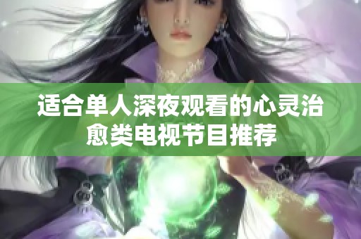 适合单人深夜观看的心灵治愈类电视节目推荐