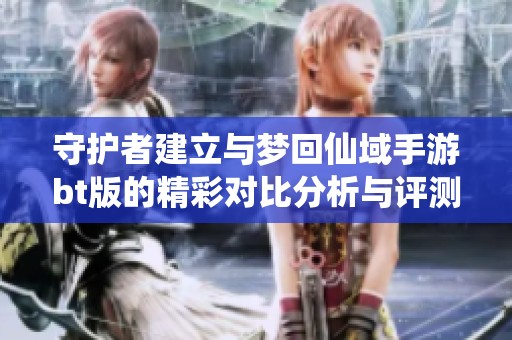 守护者建立与梦回仙域手游bt版的精彩对比分析与评测