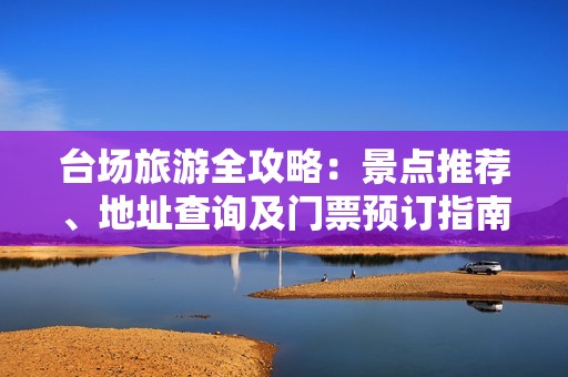 台场旅游全攻略：景点推荐、地址查询及门票预订指南