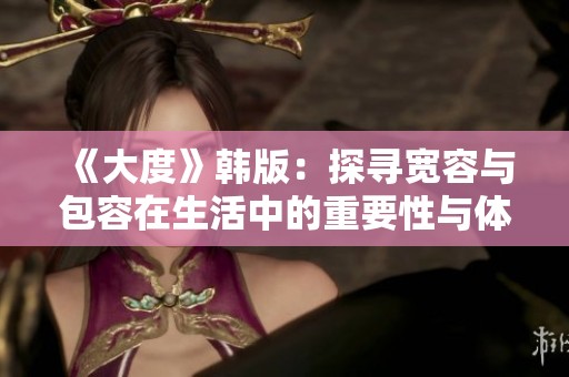 《大度》韩版：探寻宽容与包容在生活中的重要性与体现