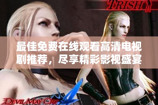 最佳免费在线观看高清电视剧推荐，尽享精彩影视盛宴！