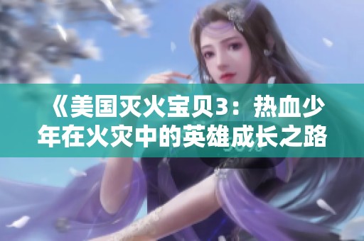《美国灭火宝贝3：热血少年在火灾中的英雄成长之路》