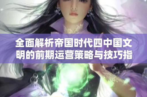 全面解析帝国时代四中国文明的前期运营策略与技巧指南
