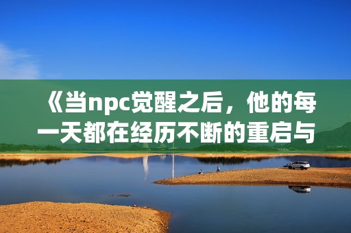 《当npc觉醒之后，他的每一天都在经历不断的重启与重写》