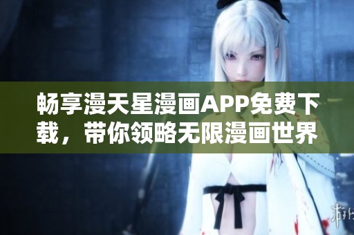 畅享漫天星漫画APP免费下载，带你领略无限漫画世界