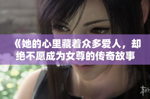 《她的心里藏着众多爱人，却绝不愿成为女尊的传奇故事》