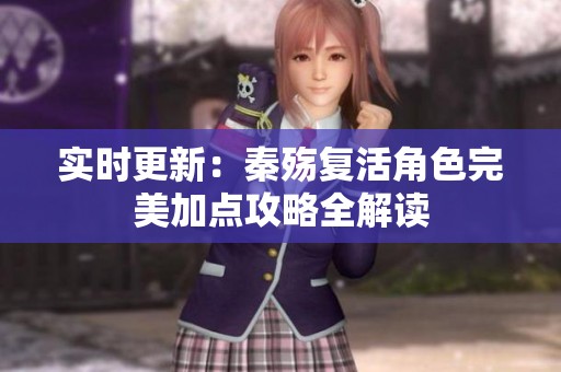 实时更新：秦殇复活角色完美加点攻略全解读