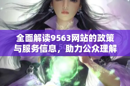 全面解读9563网站的政策与服务信息，助力公众理解与参与