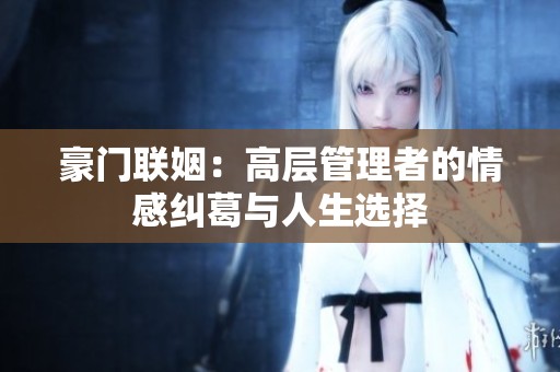 豪门联姻：高层管理者的情感纠葛与人生选择
