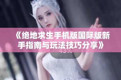 《绝地求生手机版国际版新手指南与玩法技巧分享》