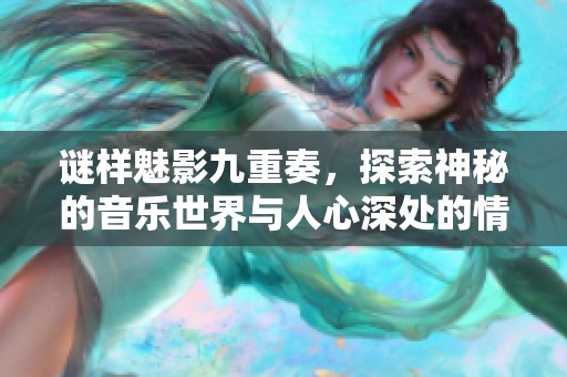 谜样魅影九重奏，探索神秘的音乐世界与人心深处的情感