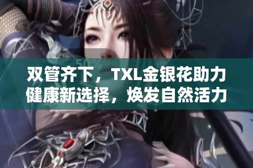 双管齐下，TXL金银花助力健康新选择，焕发自然活力
