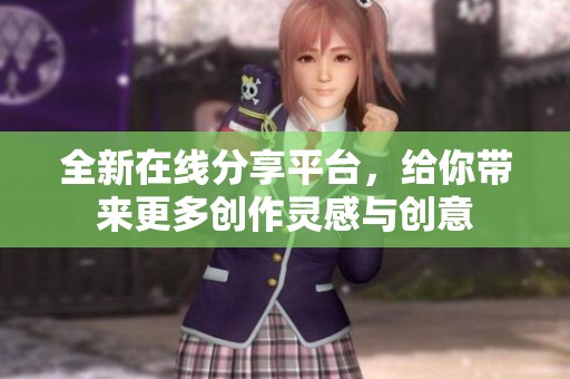 全新在线分享平台，给你带来更多创作灵感与创意