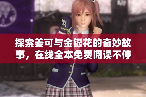 探索姜可与金银花的奇妙故事，在线全本免费阅读不停歇
