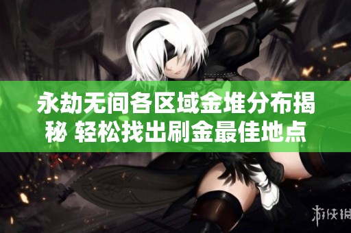 永劫无间各区域金堆分布揭秘 轻松找出刷金最佳地点