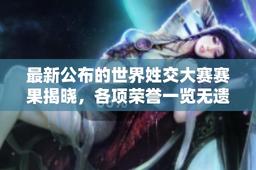 最新公布的世界姓交大赛赛果揭晓，各项荣誉一览无遗