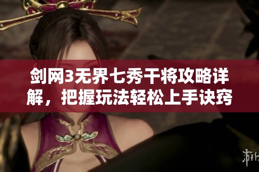 剑网3无界七秀干将攻略详解，把握玩法轻松上手诀窍
