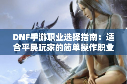 DNF手游职业选择指南：适合平民玩家的简单操作职业推荐