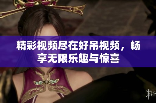 精彩视频尽在好吊视频，畅享无限乐趣与惊喜
