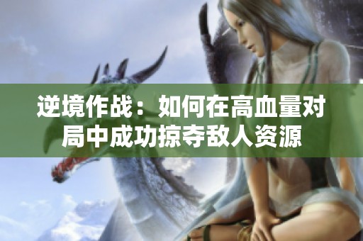 逆境作战：如何在高血量对局中成功掠夺敌人资源
