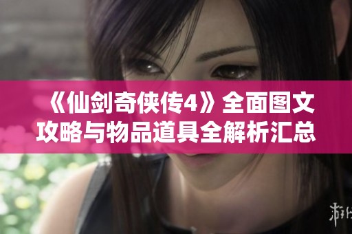 《仙剑奇侠传4》全面图文攻略与物品道具全解析汇总