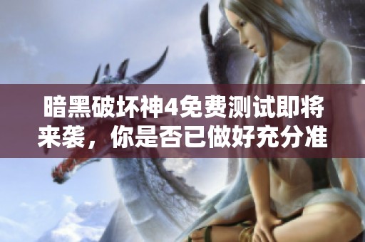 暗黑破坏神4免费测试即将来袭，你是否已做好充分准备迎接挑战？