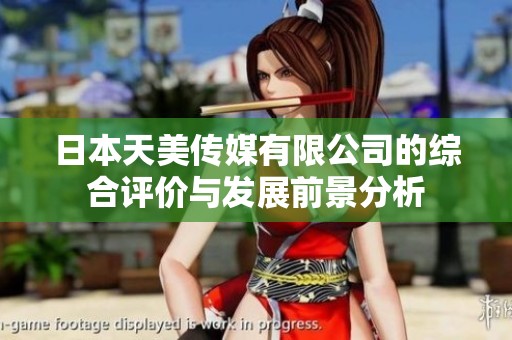 日本天美传媒有限公司的综合评价与发展前景分析