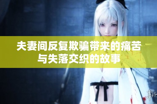 夫妻间反复欺骗带来的痛苦与失落交织的故事