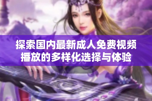 探索国内最新成人免费视频播放的多样化选择与体验