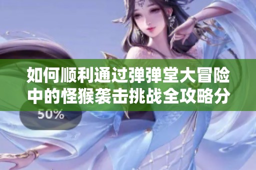 如何顺利通过弹弹堂大冒险中的怪猴袭击挑战全攻略分享