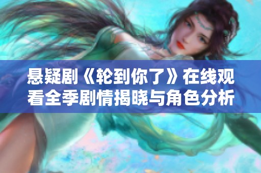 悬疑剧《轮到你了》在线观看全季剧情揭晓与角色分析