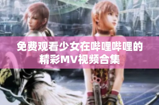 免费观看少女在哔哩哔哩的精彩MV视频合集