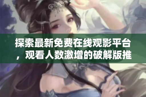 探索最新免费在线观影平台，观看人数激增的破解版推荐