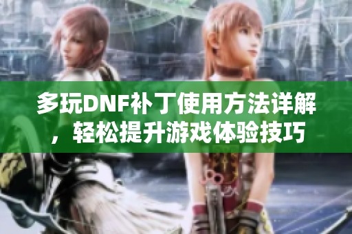 多玩DNF补丁使用方法详解，轻松提升游戏体验技巧
