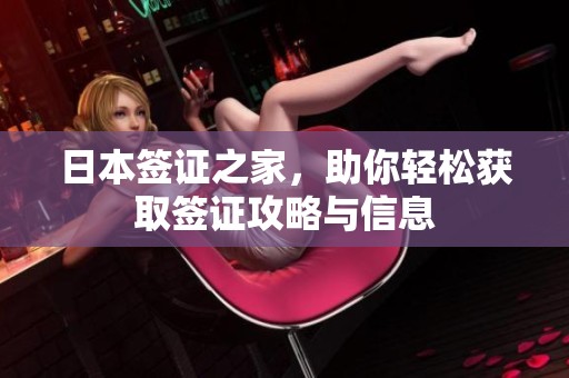 日本签证之家，助你轻松获取签证攻略与信息
